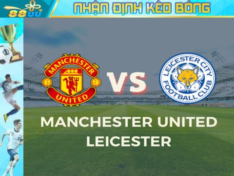 Nhận định kèo bóng Leicester Vs Manchester United