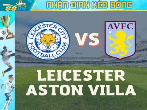 Nhận định kèo bóng Leicester vs Aston Villa